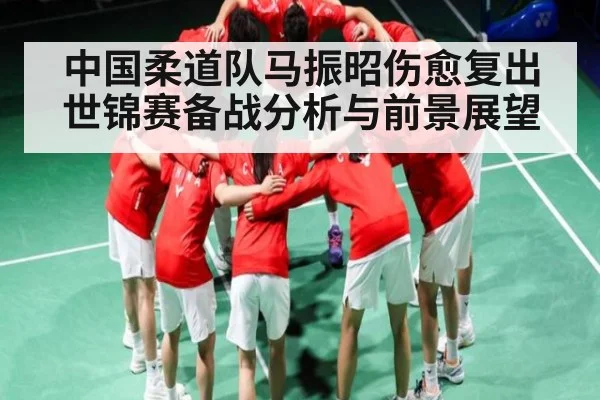 中国柔道队马振昭伤愈复出 世锦赛备战分析与前景展望