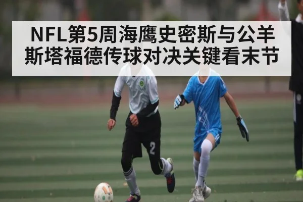 NFL第5周海鹰史密斯与公羊斯塔福德传球对决关键看末节
