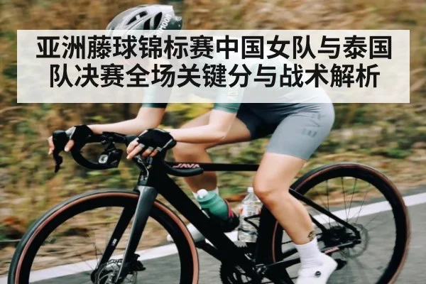亚洲藤球锦标赛中国女队与泰国队决赛全场关键分与战术解析