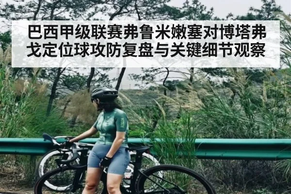 巴西甲级联赛弗鲁米嫩塞对博塔弗戈定位球攻防复盘与关键细节观察